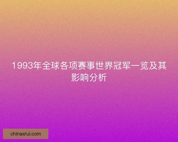 1993年全球各项赛事世界冠军一览及其影响分析