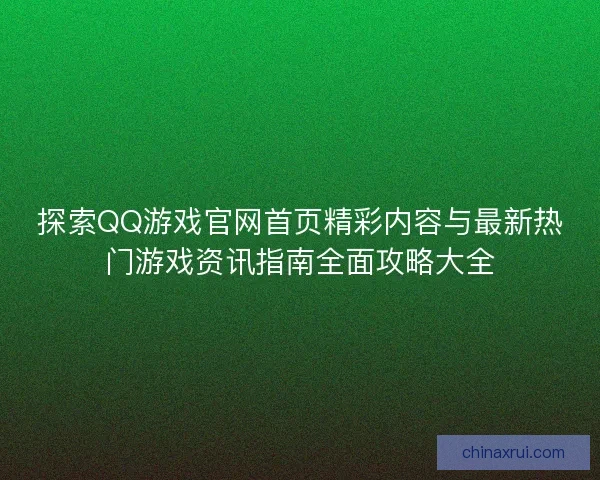 探索QQ游戏官网首页精彩内容与最新热门游戏资讯指南全面攻略大全