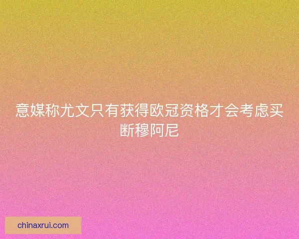 意媒称尤文只有获得欧冠资格才会考虑买断穆阿尼