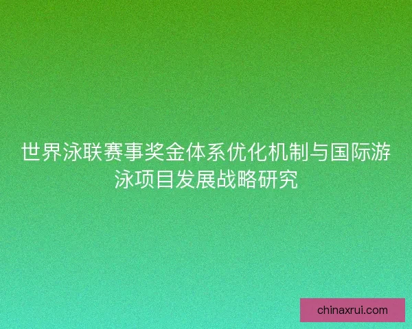 世界泳联赛事奖金体系优化机制与国际游泳项目发展战略研究