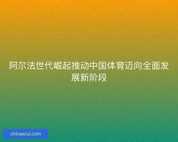 阿尔法世代崛起推动中国体育迈向全面发展新阶段